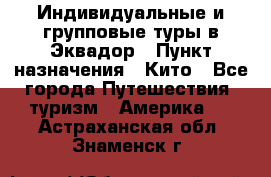 Индивидуальные и групповые туры в Эквадор › Пункт назначения ­ Кито - Все города Путешествия, туризм » Америка   . Астраханская обл.,Знаменск г.